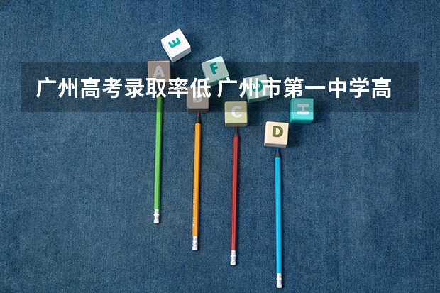 广州高考录取率低 广州市第一中学高考录取率