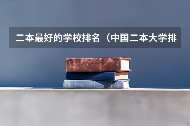 二本最好的学校排名（中国二本大学排名）