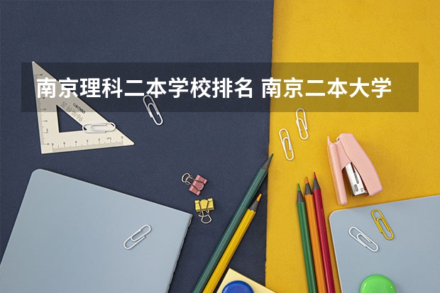 南京理科二本学校排名 南京二本大学排名及分数线