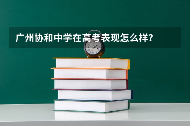 广州协和中学在高考表现怎么样？