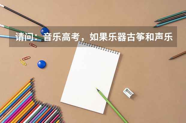请问：音乐高考，如果乐器古筝和声乐美声的程度差不多，哪个做主修比较容易考上好的大学？