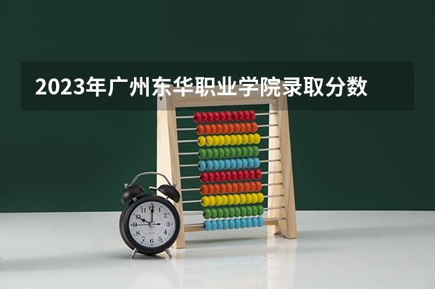 2023年广州东华职业学院录取分数参考