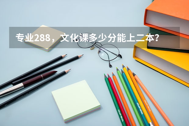 专业288,文化课多少分能上二本?