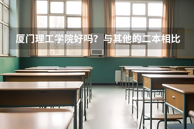 厦门理工学院好吗？与其他的二本相比 还有集美大学呢？一般得多少分能上呢？
