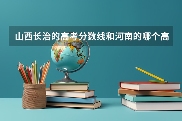 山西长治的高考分数线和河南的哪个高