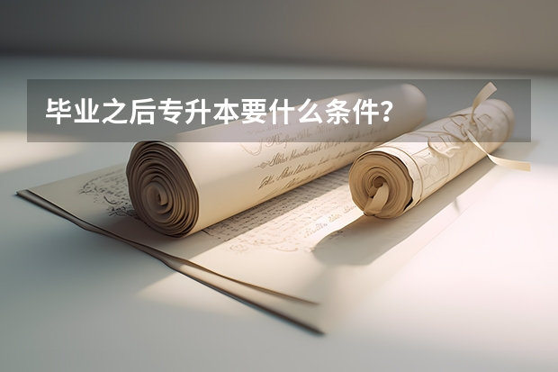 毕业之后专升本要什么条件?
