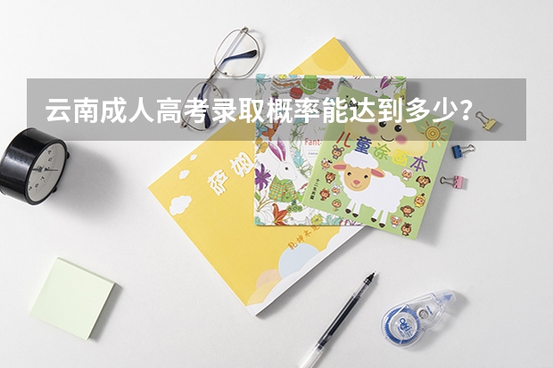 云南成人高考录取概率能达到多少？