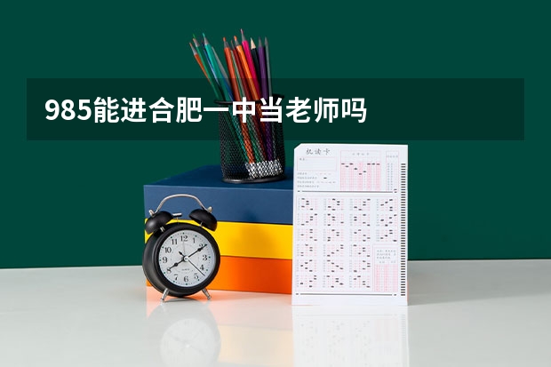 985能进合肥一中当老师吗