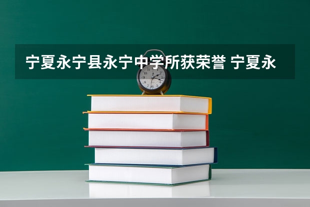 宁夏永宁县永宁中学所获荣誉 宁夏永宁中学有那些高中？