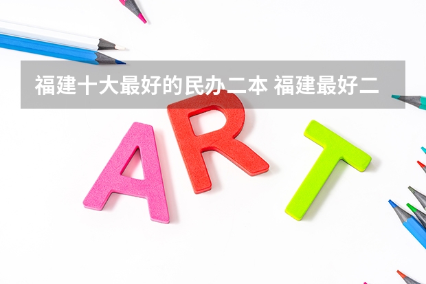 福建十大最好的民办二本 福建最好二本大学