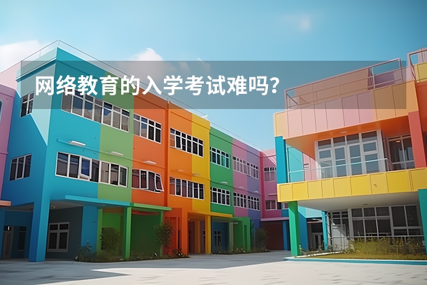 网络教育的入学考试难吗？
