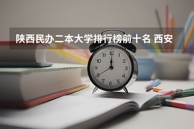 陕西民办二本大学排行榜前十名 西安民办二本大学排名