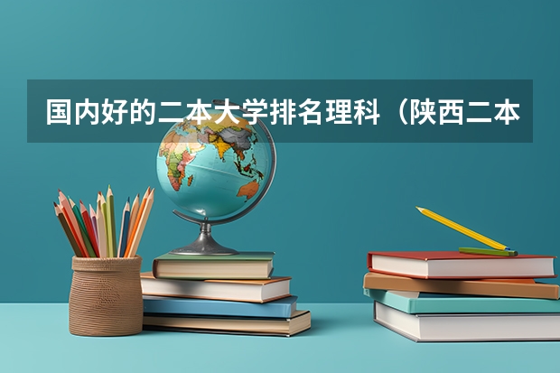 国内好的二本大学排名理科（陕西二本大学排名理科）