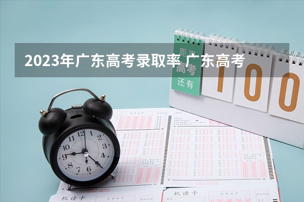 2023年广东高考录取率 广东高考公办本科录取率