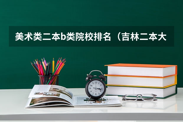 美术类二本b类院校排名（吉林二本大学名单排名）