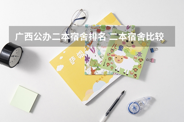 广西公办二本宿舍排名 二本宿舍比较好的大学