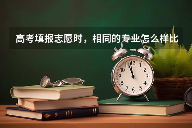 高考填报志愿时，相同的专业怎么样比较院校间的专业实力？