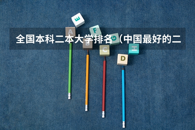 全国本科二本大学排名（中国最好的二本院校排名及分数线）