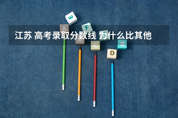 江苏 高考录取分数线 为什么比其他的省低?