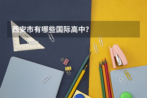 西安市有哪些国际高中?