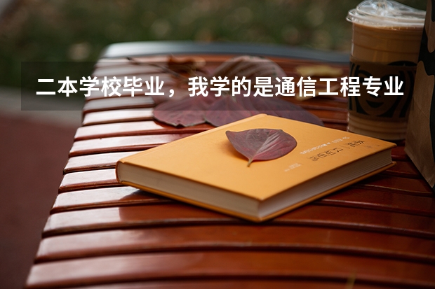 二本学校毕业，我学的是通信工程专业，就业怎么样