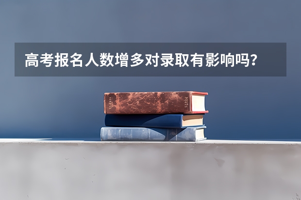 高考报名人数增多对录取有影响吗？
