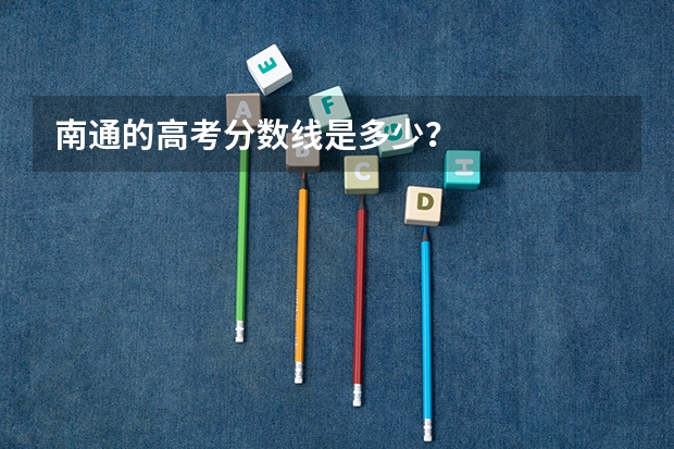 南通的高考分数线是多少?