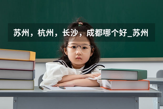 苏州,杭州,长沙,成都哪个好_苏州和成都哪个城市更美丽更适合生活