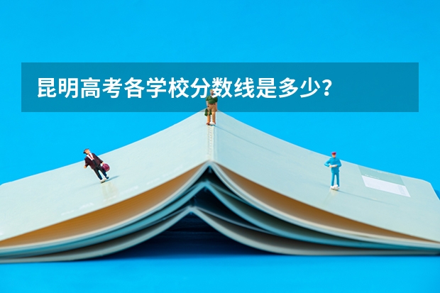 昆明高考各学校分数线是多少？