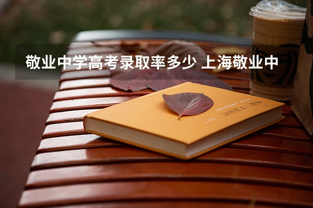 敬业中学高考录取率多少 上海敬业中学211录取率