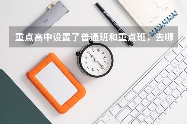 重点高中设置了普通班和重点班,去哪个班级更好呢?