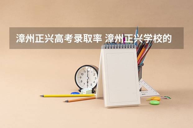 漳州正兴高考录取率 漳州正兴学校的发展概况