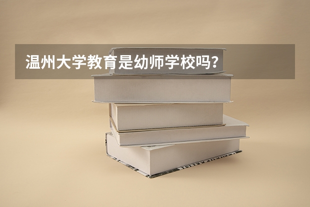 温州大学教育是幼师学校吗？