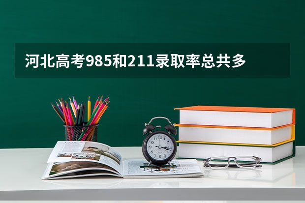 河北高考985和211录取率总共多少人