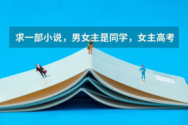 求一部小说，男女主是同学，女主高考没考好，长大当了妇产科医生，有（急求一言情小说。男女主同一高中，男主好像是高考理科状元，女主语文很厉害，但数学比较弱。跪求啊，谢谢）