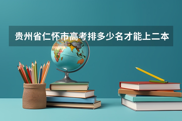 贵州省仁怀市高考排多少名才能上二本大学？