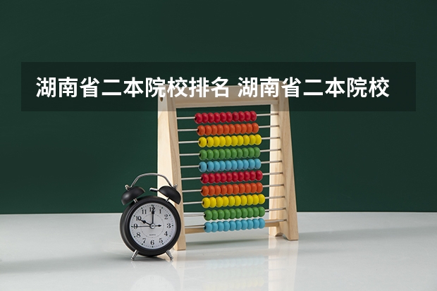 湖南省二本院校排名 湖南省二本院校排名表湖南省二本院校排名
