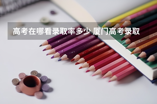 高考在哪看录取率多少 厦门高考录取率