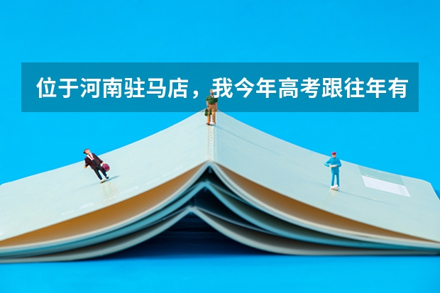 位于河南驻马店，我今年高考跟往年有哪些改革吗？（制度上）