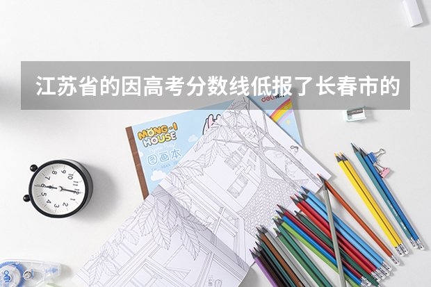 江苏省的因高考分数线低报了长春市的长工程建环专业好吗