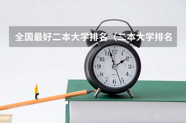 全国最好二本大学排名（二本大学排名及分数线）