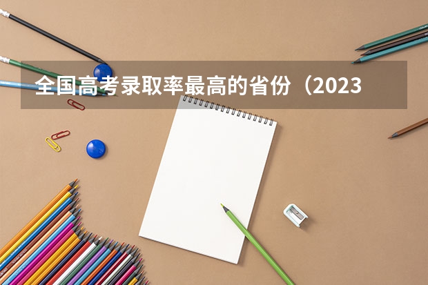 全国高考录取率最高的省份（2023年各省考生人数）