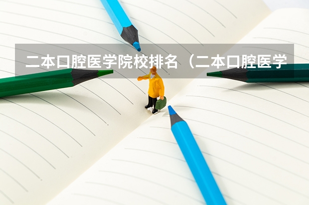 二本口腔医学院校排名（二本口腔医学院校排名以及分数线）