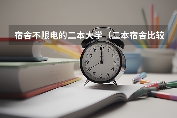 宿舍不限电的二本大学（二本宿舍比较好的大学）