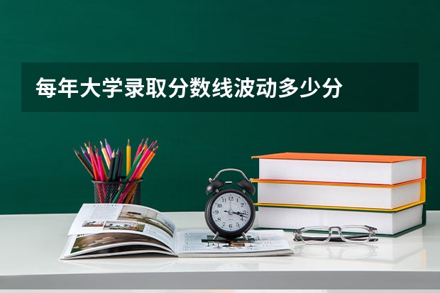 每年大学录取分数线波动多少分