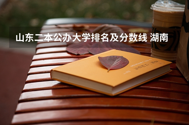 山东二本公办大学排名及分数线 湖南公办二本大学排名一览表
