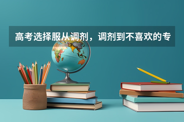 高考选择服从调剂，调剂到不喜欢的专业该怎么办？