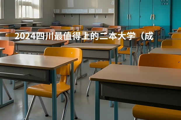 2024四川最值得上的二本大学（成都民办二本大学排名一览表）