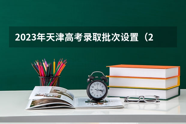 2023年天津高考录取批次设置（2023年天津高考人数）
