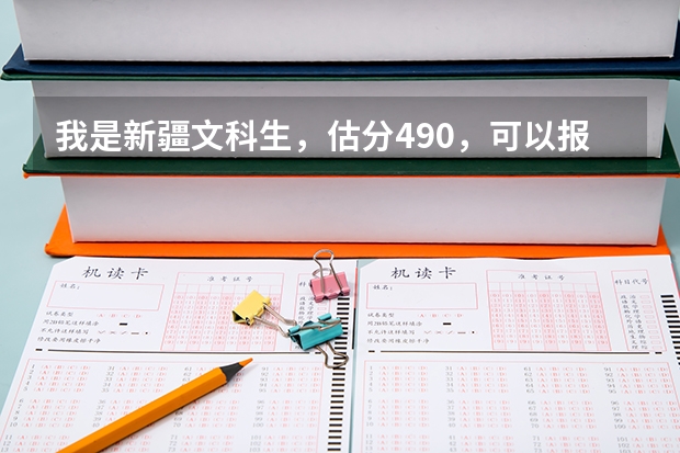 我是新疆文科生，估分490，可以报什么大学？